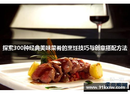 探索300种经典美味菜肴的烹饪技巧与创意搭配方法