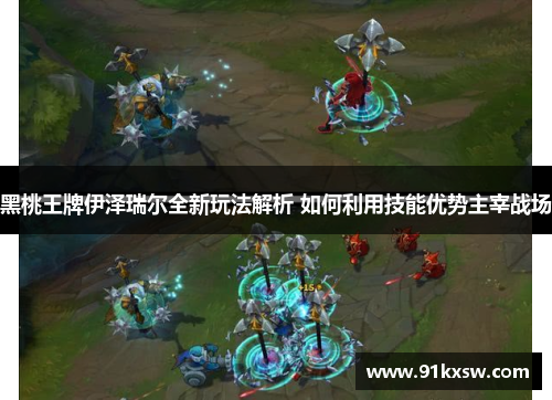 黑桃王牌伊泽瑞尔全新玩法解析 如何利用技能优势主宰战场