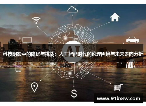 科技阴影中的隐忧与挑战：人工智能时代的伦理困境与未来走向分析