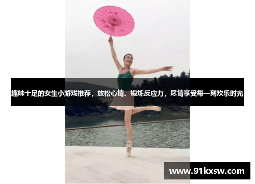 趣味十足的女生小游戏推荐，放松心情、锻炼反应力，尽情享受每一刻欢乐时光